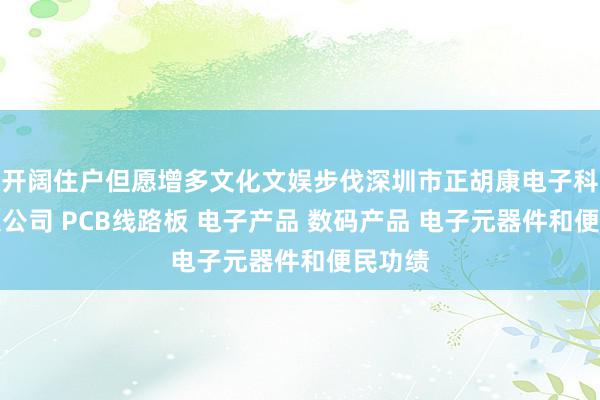 开阔住户但愿增多文化文娱步伐深圳市正胡康电子科技有限公司 PCB线路板 电子产品 数码产品 电子元器件和便民功绩