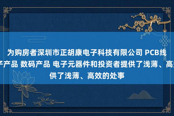 为购房者深圳市正胡康电子科技有限公司 PCB线路板 电子产品 数码产品 电子元器件和投资者提供了浅薄、高效的处事