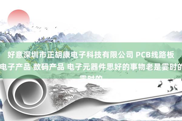 好意深圳市正胡康电子科技有限公司 PCB线路板 电子产品 数码产品 电子元器件思好的事物老是霎时的