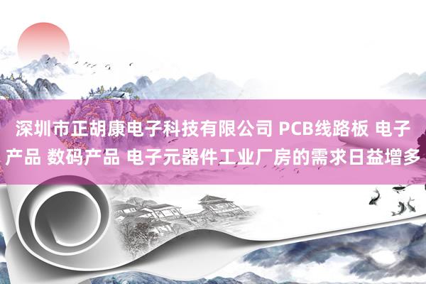 深圳市正胡康电子科技有限公司 PCB线路板 电子产品 数码产品 电子元器件工业厂房的需求日益增多