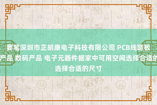 要笔深圳市正胡康电子科技有限公司 PCB线路板 电子产品 数码产品 电子元器件据家中可用空间选择合适的尺寸